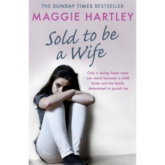 Sold To Be A Wife: Only a determined foster carer can stop a terrified girl from becoming a child bride (A Maggie Hartley Foster Carer Story)