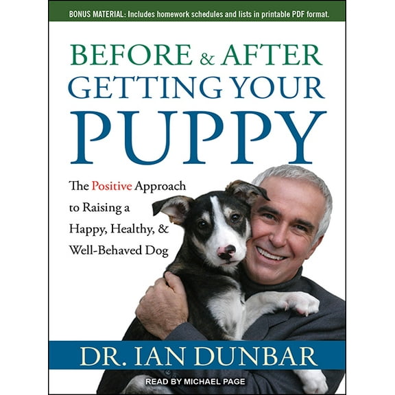 Before and After Getting Your Puppy : The Positive Approach to Raising a Happy, Healthy, and Well-Behaved Dog