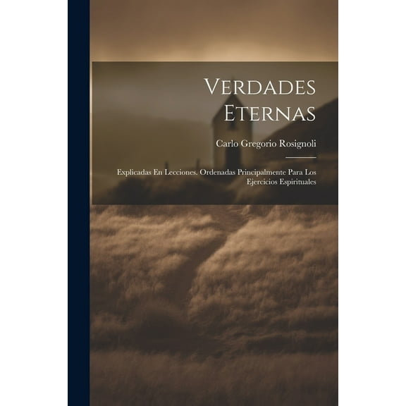 Verdades Eternas: Explicadas En Lecciones. Ordenadas Principalmente Para Los Ejercicios Espirituales (Paperback)