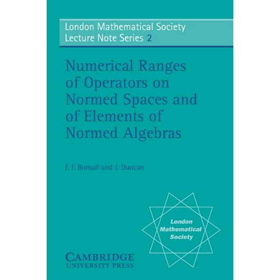 London Mathematical Society Lecture Note Numerical Ranges of Operators on Normed Spaces and of Elements of Normed Algebras, Book 2, (Paperback)