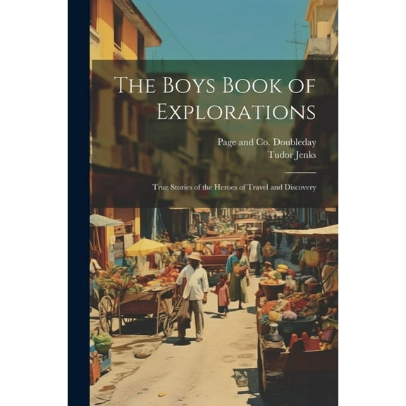 The Boys Book of Explorations; True Stories of the Heroes of Travel and Discovery, (Paperback)