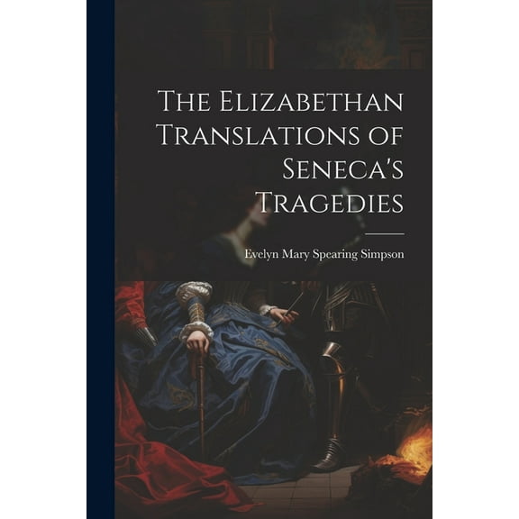 The Elizabethan Translations of Seneca's Tragedies, (Paperback)