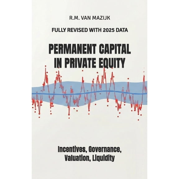 Permanent Capital in Private Equity: Incentives, Governance, Valuation, Liquidity, (Paperback)