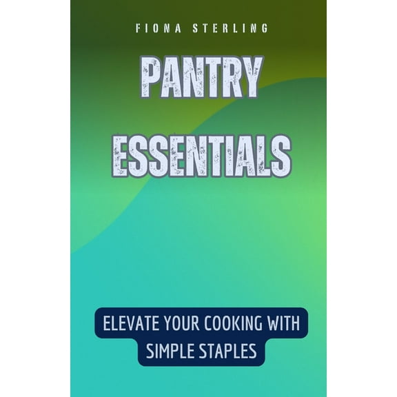 Pantry Essentials: Elevate Your Cooking with Simple Staples, (Paperback)
