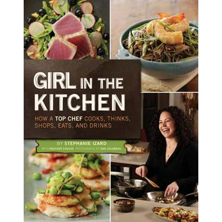 Girl in the Kitchen : How a Top Chef Cooks, Thinks, Shops, Eats & (Best Way To Eat A Girl)
