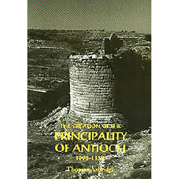 The Creation of the Principality of Antioch, 1098-1130, (Hardcover)