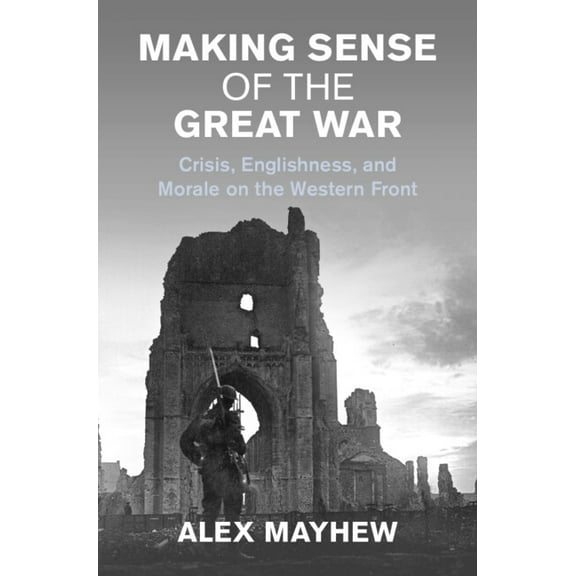 Studies in the Social and Cultural Histo Making Sense of the Great War: Crisis, Englishness, and Morale on the Western Front, (Hardcover)