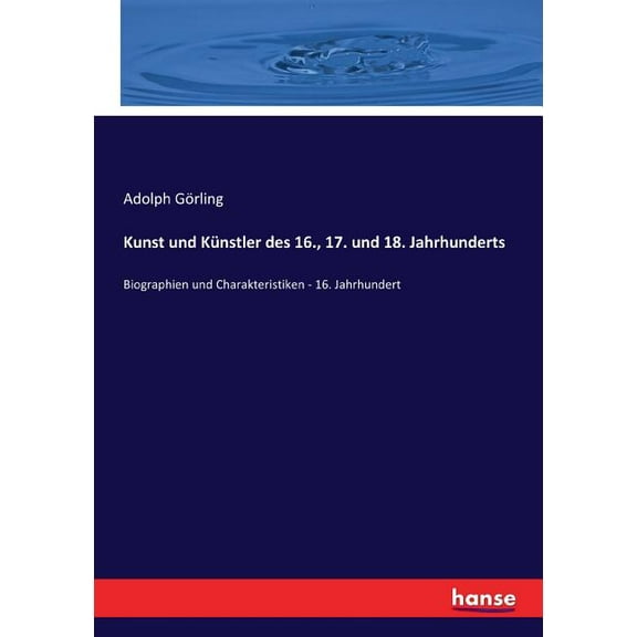 Kunst und Künstler des 16., 17. und 18. Jahrhunderts : Biographien und Charakteristiken - 16. Jahrhundert (Paperback)