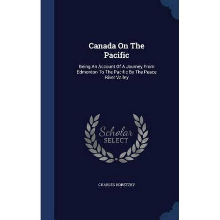 Canada on the Pacific : Being an Account of a Journey from Edmonton to the Pacific by the Peace River