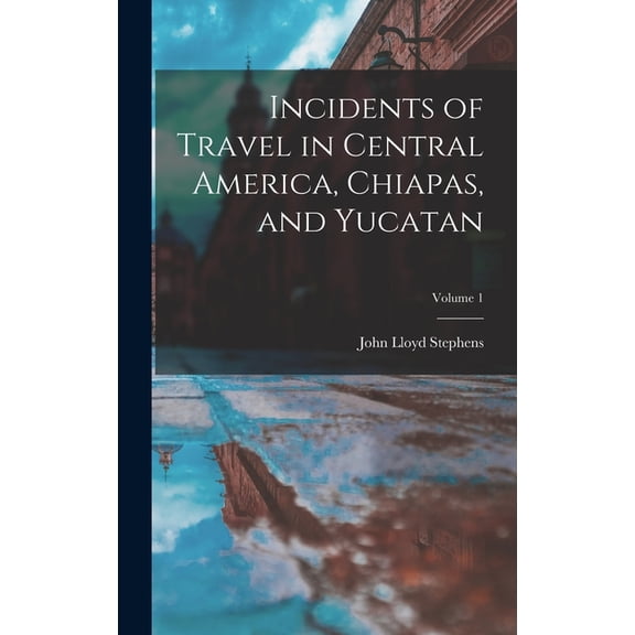 Incidents of Travel in Central America, Chiapas, and Yucatan; Volume 1 (Hardcover)