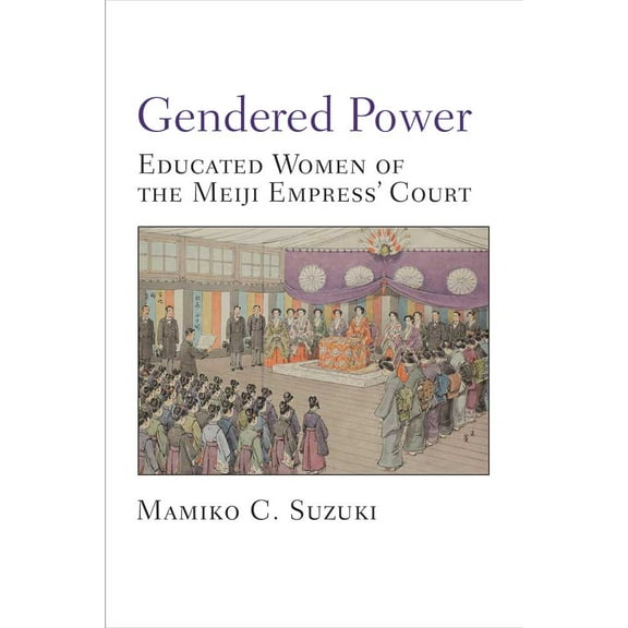 Michigan Monograph Series in Japanese Studies: Gendered Power : Educated Women of the Meiji Empress' Court (Series #86) (Hardcover)
