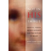 Not in His Image: Gnostic Vision, Sacred Ecology, and the Future of Belief (Paperback)