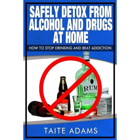 Safely Detox from Alcohol and Drugs at Home - How to Stop Drinking and Beat Addiction (Paperback)