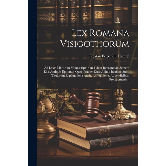 Lex Romana Visigothorum: Ad Lxxvi Librorum Manuscriptorum Fidem Recognovit, Septem Eius Antiquis Epitomis, Quae Praeter Duas Adhuc Ineditae Sunt, Titulorum Explanatione Auxit, Annotatione, Appendicibu