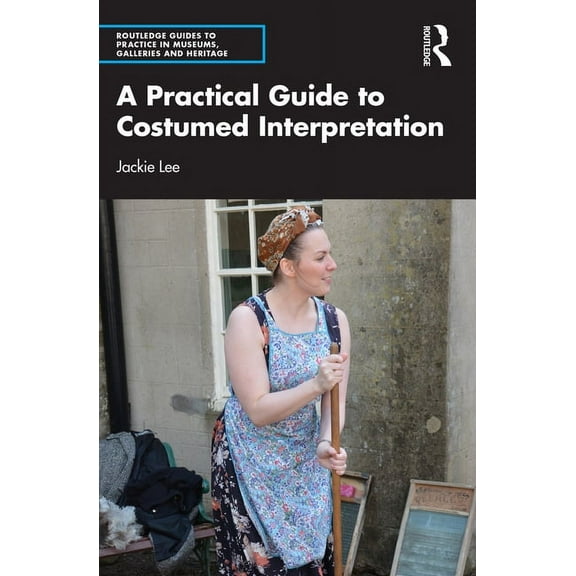 Routledge Guides to Practice in Museums, A Practical Guide to Costumed Interpretation, (Paperback)