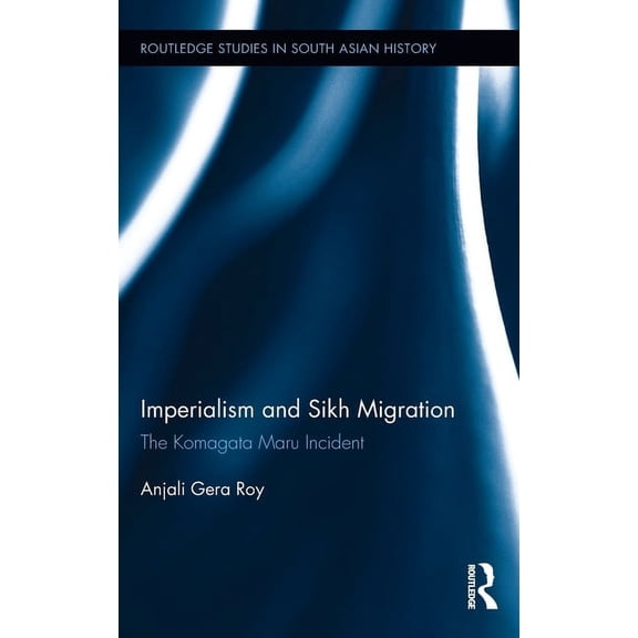 Routledge Studies in South Asian History Imperialism and Sikh Migration: The Komagata Maru Incident, (Hardcover)