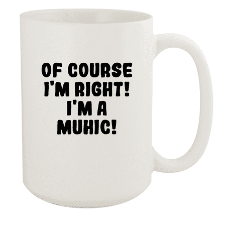 

Of Course I m Right! I m A Muhic! - Ceramic 15oz White Mug White