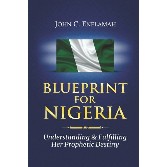 Blueprint For Nigeria: Understanding And Fulfilling Her Prophetic Destiny (Paperback) by John Enelamah