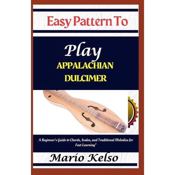 Easy Pattern To Play Appalachian dulcimer: A Beginner's Guide to Chords, Scales, and Traditional Melodies for Fast Learn, (Paperback)