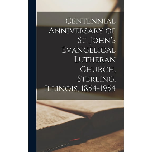Centennial Anniversary of St. John's Evangelical Lutheran Church, Sterling, Illinois, 1854-1954, (Hardcover)