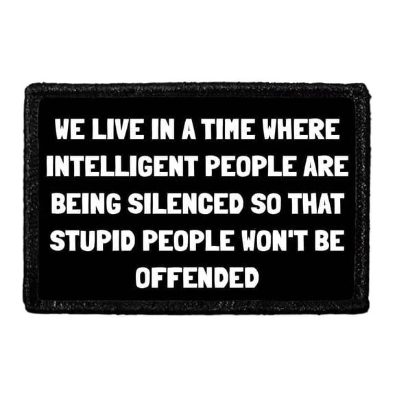 We Live In A Time Where Intelligent People Are Being Silenced So That Stupid People Won't Be Offended - Removable Patch