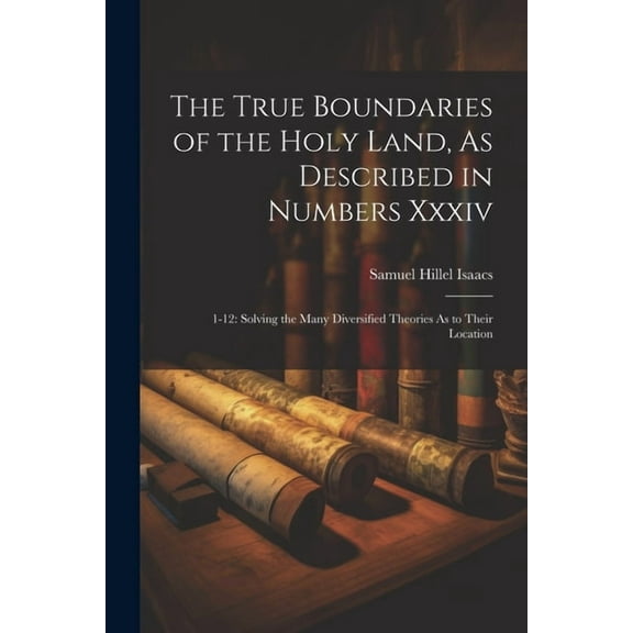 The True Boundaries of the Holy Land, As Described in Numbers Xxxiv (Paperback)