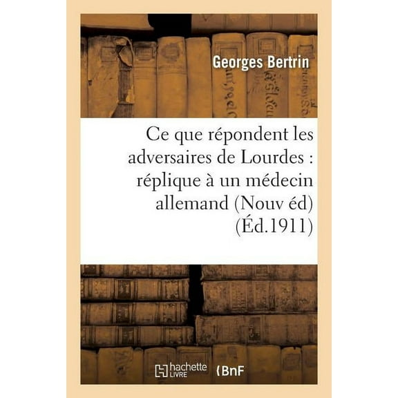Histoire: CE Que Répondent Les Adversaires de Lourdes: Réplique À Un Médecin Allemand: Nouvelle Édition, 6e Mille (Paperback)