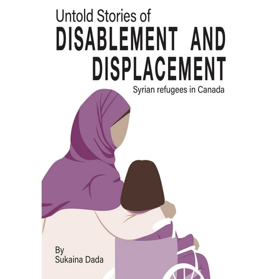 Untold Stories of Disablement and Displacement: Syrian Refugees in Canada, (Paperback)