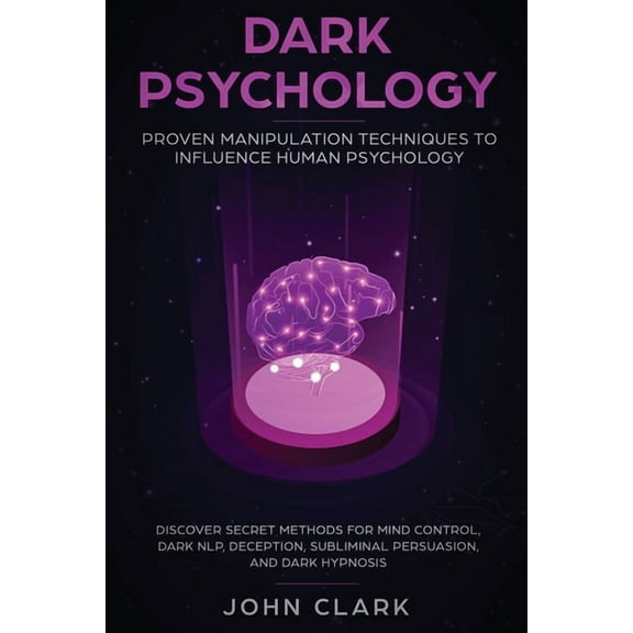 Dark Psychology: Proven Manipulation Techniques to Influence Human Psychology: Discover Secret Methods for Mind Control,, (Paperback)
