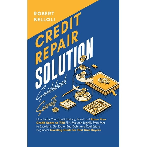 Credit Repair Solution Guidebook Secrets: How to Fix Your Credit History, Boost and Raise Your Credit Score to 720 Plus , (Hardcover)