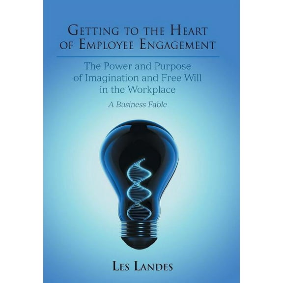 Getting to the Heart of Employee Engagement: The Power and Purpose of Imagination and Free Will in the Workplace (Hardcover)