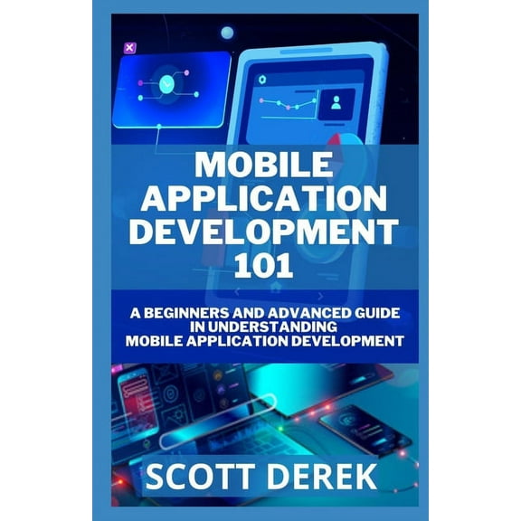 Mobile Application Development 101 : A Beginners And Advanced Guide In Understanding Mobile Application Development (Paperback)