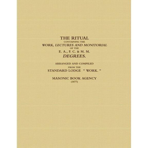 The Ritual Containing the Work, Lectures and Monitorial of the E. A., F. C. & M. M. Degrees. Arranged and Compiled from the Standard Lodge " Work. " (1877) (Paperback)