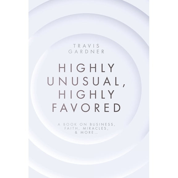 Highly Unusual, Highly Favored: A book on business, faith, miracles, & more..., (Hardcover)