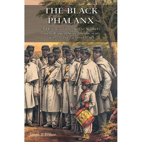 THE BLACK PHALANX: A History of the Negro Soldiers of the United States in the wars of 1775-1812 & 1861-1865
