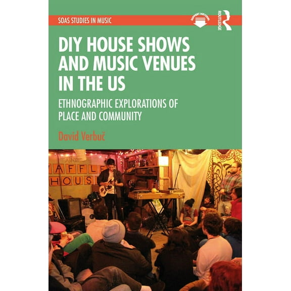 Soas Studies in Music DIY House Shows and Music Venues in the US: Ethnographic Explorations of Place and Community, (Hardcover)
