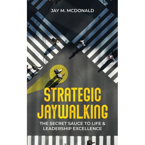 Strategic Jaywalking: The Secret Sauce to Life & Leadership Excellence, (Hardcover)