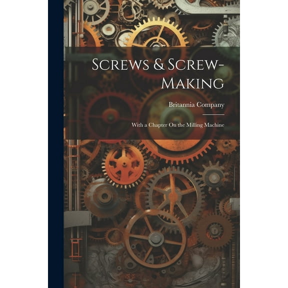 Screws & Screw-Making: With a Chapter On the Milling Machine (Paperback)