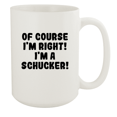 

Of Course I m Right! I m A Schucker! - Ceramic 15oz White Mug White