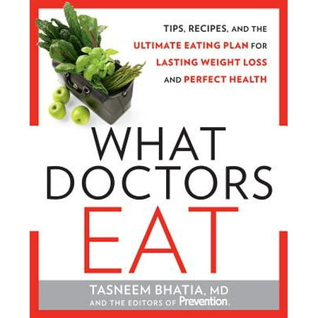What Doctors Eat : Tips, Recipes, and the Ultimate Eating Plan for Lasting Weight Loss and Perfect