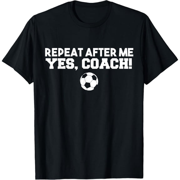 men and women can wear,Repeat After Me Yes Coach T-Shirt Football Soccer T-Shirt