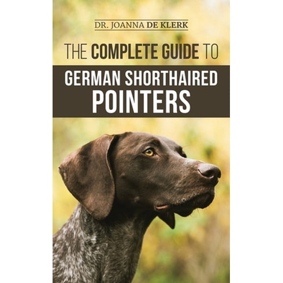 Pre-Owned The Complete Guide to German Shorthaired Pointers: History, Behavior, Training, Fieldwork, Traveling, and Health Care for Your New GSP Puppy (Hardcover) 1952069734 9781952069734
