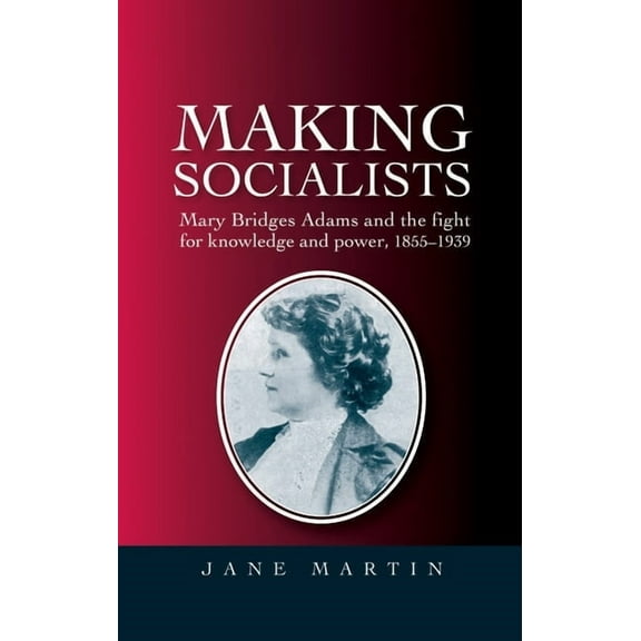 Making socialists: Mary Bridges Adams and the fight for knowledge and power, 1855-1939, (Paperback)