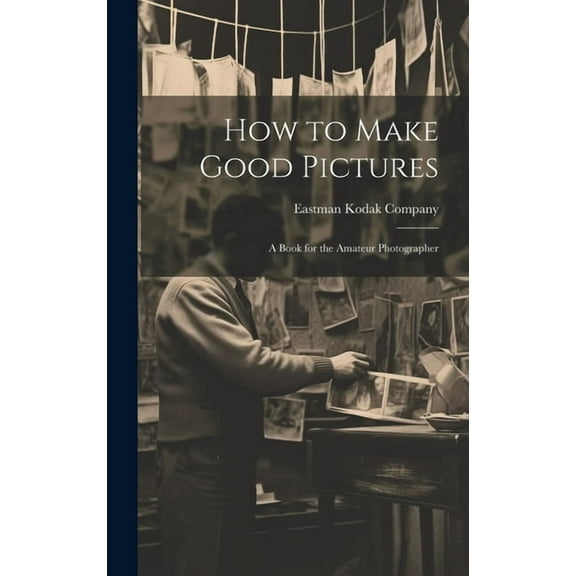 How to Make Good Pictures: A Book for the Amateur Photographer (Hardcover)