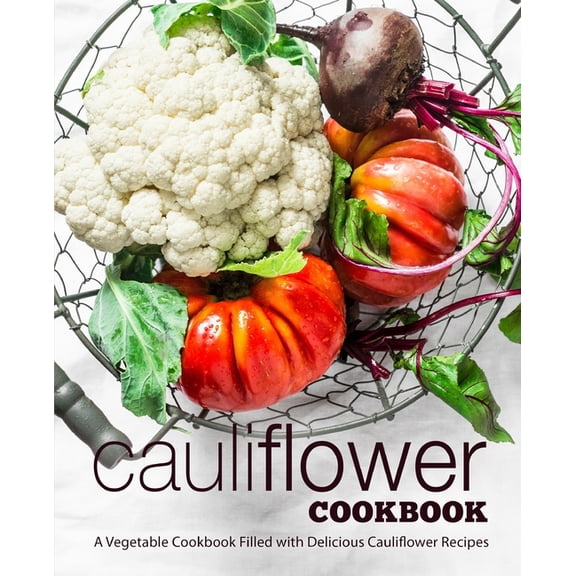 Cauliflower Cookbook: A Vegetable Cookbook Filled with Delicious Cauliflower Recipes
