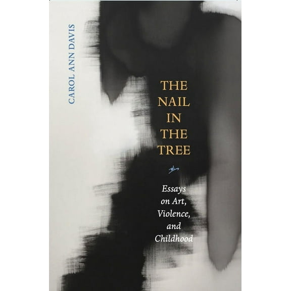 The Nail in the Tree : Essays on Art, Violence, and Childhood (Paperback)