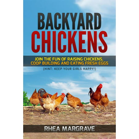 Backyard Chickens: Join the Fun of Raising Chickens, Coop Building and Eating Fresh Eggs (Hint: Keep Your Girls Happy! - (Best Way To Keep Eggs)