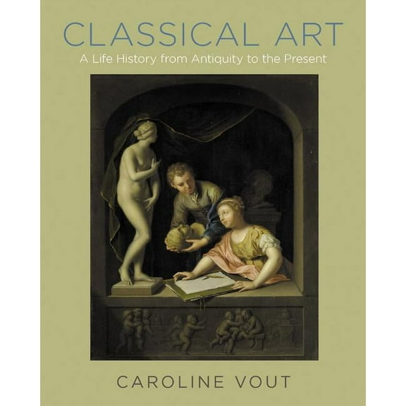 Classical Art: A Life History from Antiquity to the Present, (Hardcover)