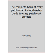 The complete book of crazy patchwork: A step-by-step guide to crazy patchwork projects [Hardcover - Used]