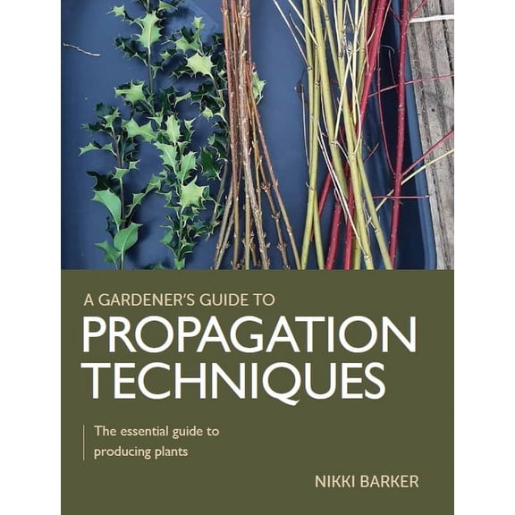 A Gardener's Guide To: Propagation Techniques : The Essential Guide to Producing Plants (Paperback)